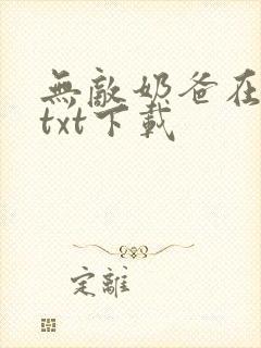 无敌奶爸在都市txt下载