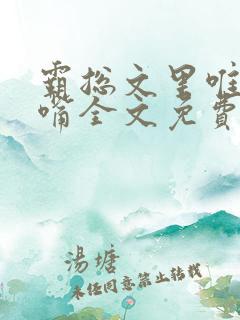 霸总文里唯一长嘴全文免费阅读无弹窗笔趣阁