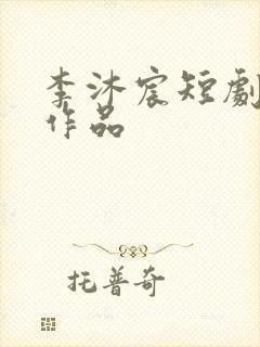 李沐宸短剧全部作品