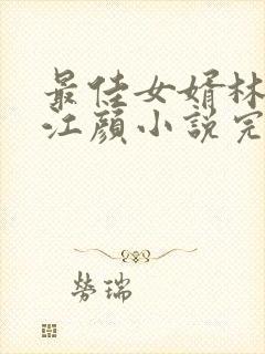 最佳女婿林羽/江颜小说完本
