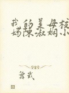 我的美母校长妈妈陈淑娴小说免费阅读