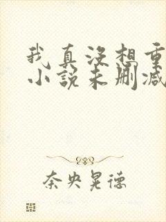 我真没想重生啊小说未删减