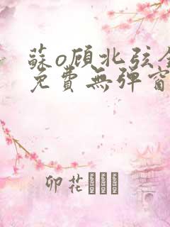 苏o顾北弦全文免费无弹窗