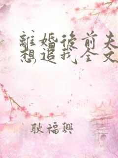 离婚后前夫总是想追我全文免费阅读