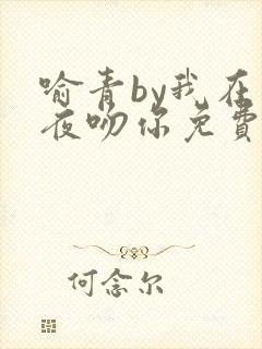 喻青by我在今夜吻你免费阅读txt
