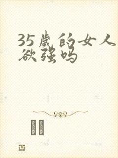 35岁的女人性欲强吗