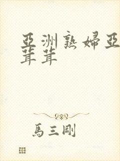 亚洲熟妇亚洲毛茸茸
