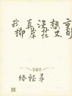 我真没想重生啊 柳岸花又明下载