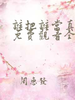 谁把谁当真漫画免费观看全集无删减