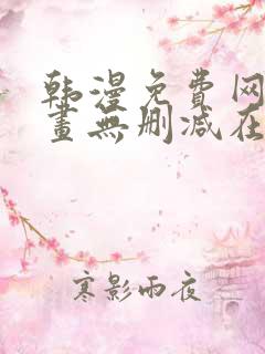 韩漫免费网站漫画无删减在线看 韩漫免费网站漫画无删减在线看