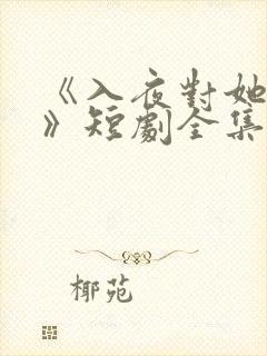 《入夜对她上瘾》短剧全集免费观看
