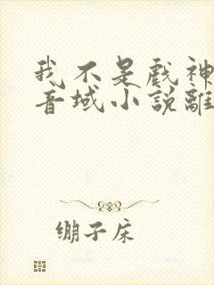 我不是戏神三九音域小说离线下载