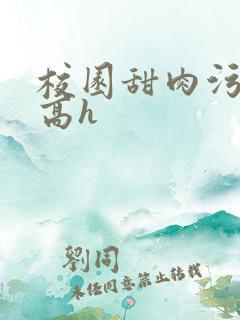 校园甜肉污车文高h