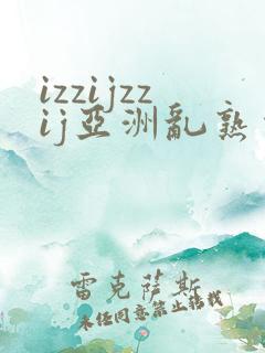 izzijzzij亚洲乱熟少妇