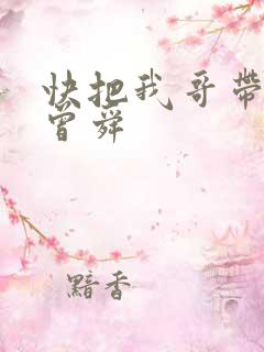 快把我哥带走 曾舜
