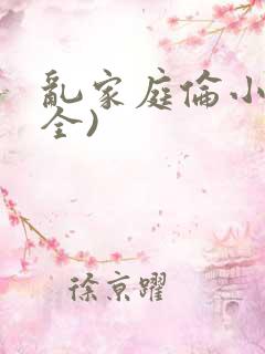 乱家庭伦小说(全)