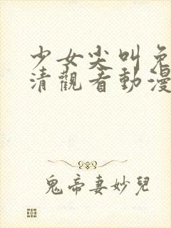 少女尖叫免费高清观看动漫
