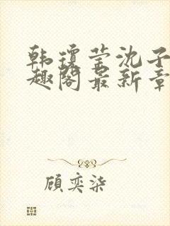 韩琼莹沈子骞笔趣阁最新章节更新