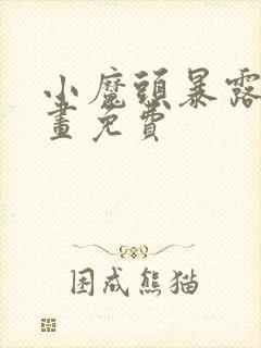 小魔头暴露啦漫画免费