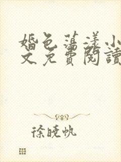 婚色荡漾小说全文免费阅读