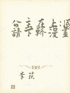 公主在上:国师请下轿漫画全集在线观看