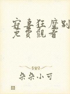 宠妻狂魔别太坏免费观看
