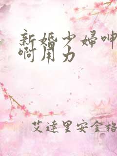 新婚少妇呻吟嗯啊用力