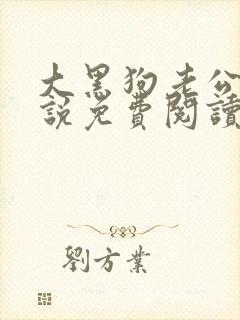 大黑狗老公的小说免费阅读