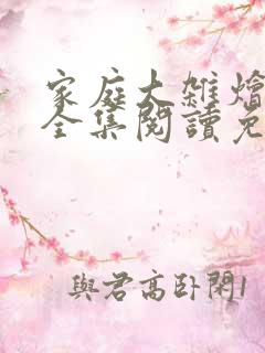家庭大杂烩小说全集阅读免费无弹窗