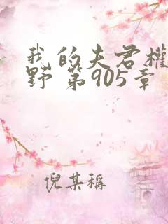 我的夫君权倾朝野 第905章
