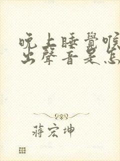 晚上睡觉喉咙发出声音是怎么回事