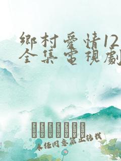 乡村爱情12部全集电视剧免费观看