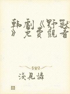 韩剧《野兽恶斗》免费观看