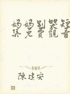 妈妈别哭短剧全集免费观看高清