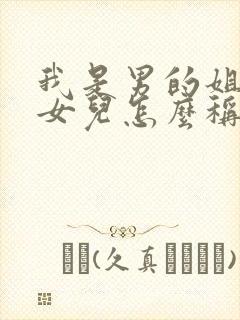 我是男的姐姐的女儿怎么称呼她