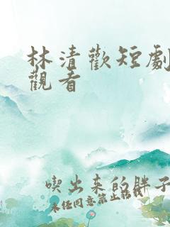 林清欢短剧免费观看