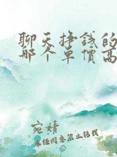 聊天挣钱的软件哪个单价高?