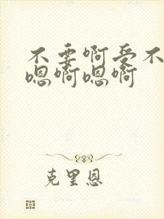 不要啊受不了了嗯啊嗯啊