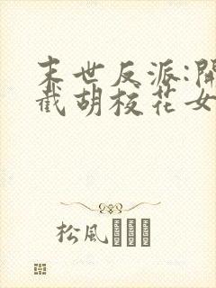 末世反派:开局截胡校花女主下载全本txt