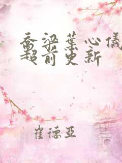乔梁叶心仪最快超前更新