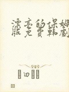 漂亮的保姆完整版免费韩剧