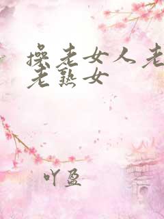 操老女人老熟妇老熟女