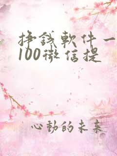 挣钱软件一天赚100微信提