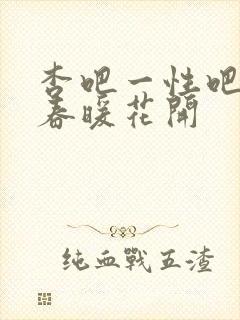 杏吧一性吧有你春暖花开