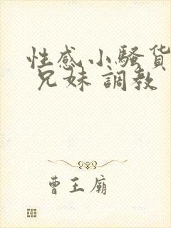 性感小骚货小说 兄妹 调教