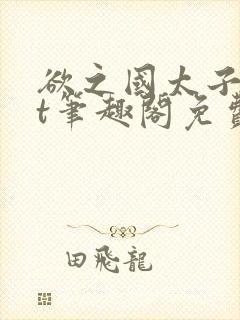 欲之国太子txt笔趣阁免费阅读