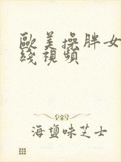 欧美操胖女人在线视频
