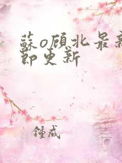 苏o顾北最新章节更新