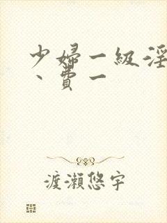 少妇一级淫片免丶费一