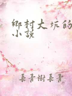 乡村大坑的性事小说